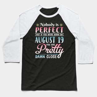 Nobody Is Perfect But If You Were Born On August 19 You Are Pretty Damn Close Happy Birthday To Me Baseball T-Shirt